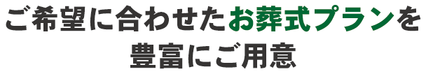 ご希望に合わせたお葬式プランを豊富にご用意