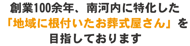南河内に特化した「地域に根付いたお葬式屋さん」を目指しております